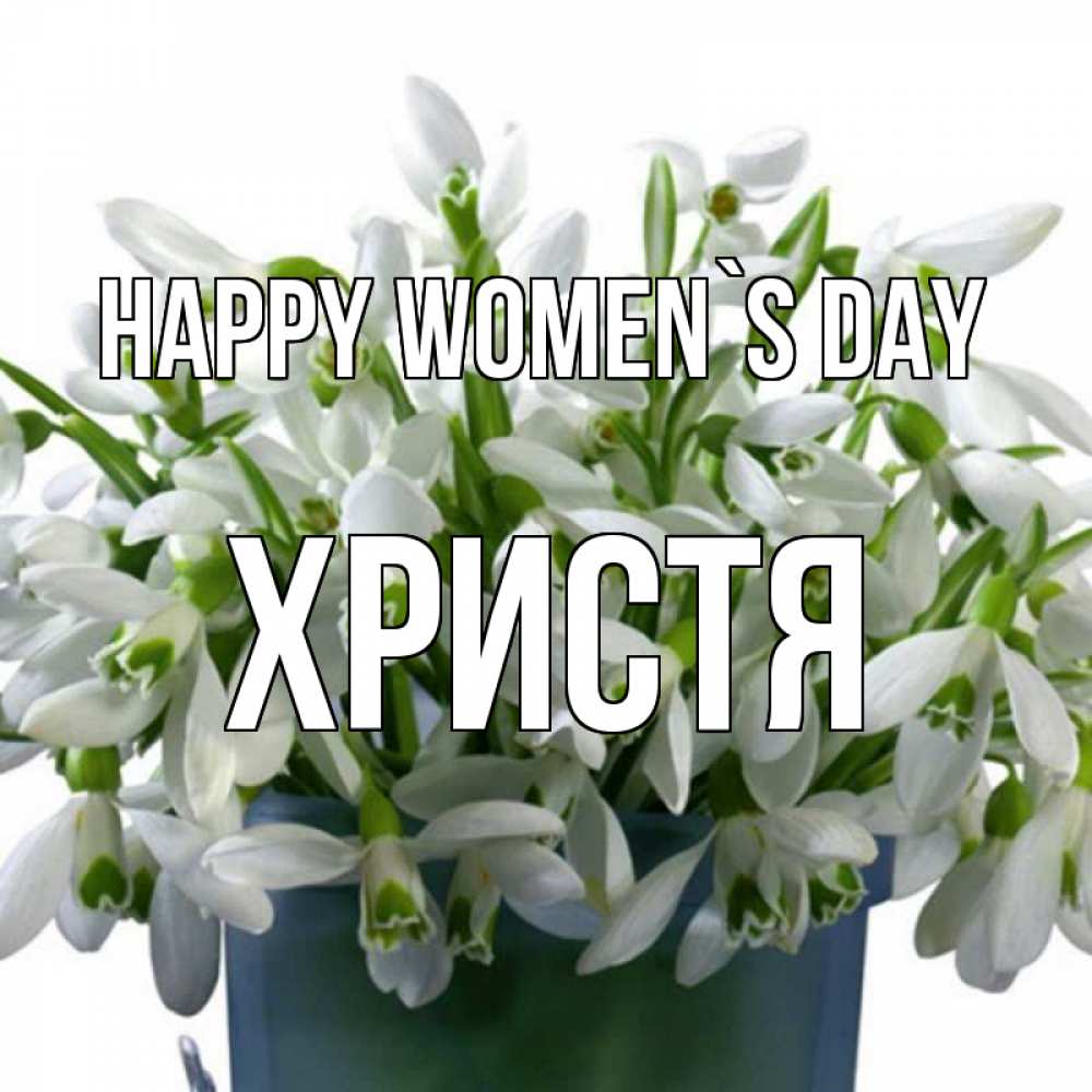 Greetings card с именем, Христя happy women`s day цветы к международному женскому дню Greetings with text for free download 
